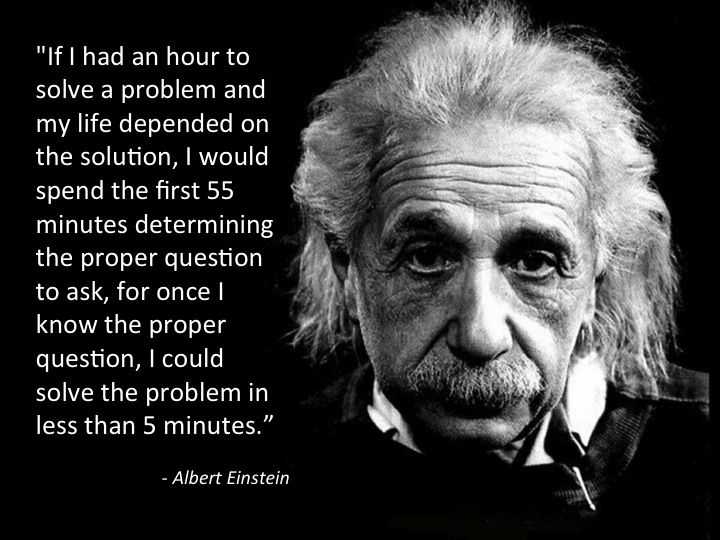 Albert Einstein pernah mengatakan bahwa mengajukan pertanyaan (yang benar dan tepat) akan membantu dirinya dalam memecahkan suatu persoalan. Sumber: http://keithjennings.com/questions/