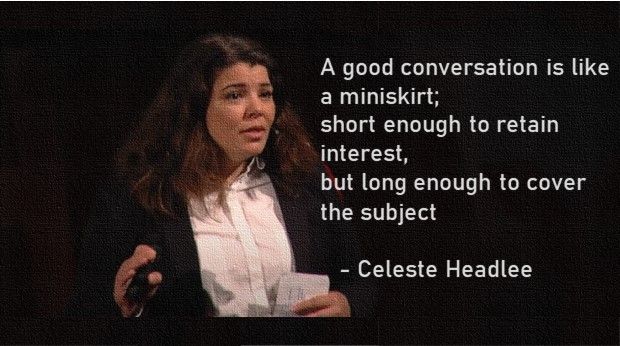 Percakapan baik itu seperti rok mini; cukup pendek untuk meanrik perhatian, dan cukup panjang untuk menutupi yang diperlukan - Celeste Headlee