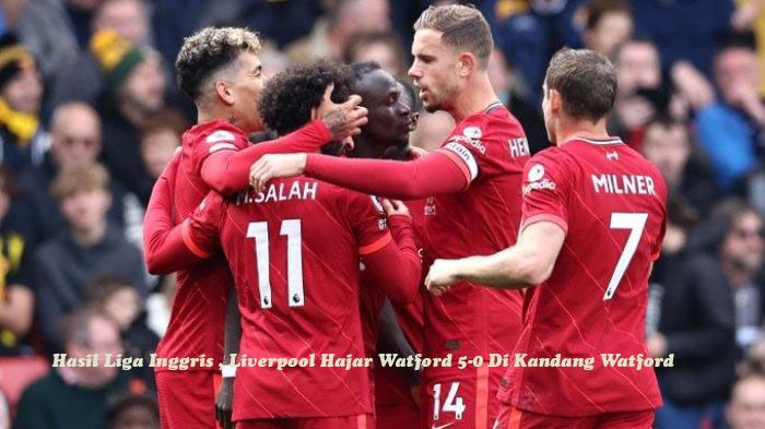 Hasil Liga Inggris , Liverpool Hajar Watford 5-0 Di Kandang Watford