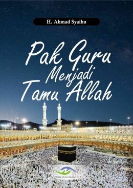 Cover buku Pak Guru Menjadi Tamu Allah (karya penulis, berisi memoar perjalanan haji pada musim haji 1437H/2O16 M {dokpri}